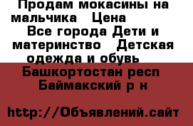 Продам мокасины на мальчика › Цена ­ 1 000 - Все города Дети и материнство » Детская одежда и обувь   . Башкортостан респ.,Баймакский р-н